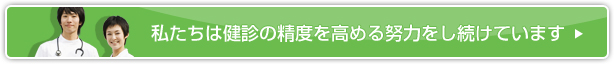 私たちは健診の精度を高める努力をし続けています